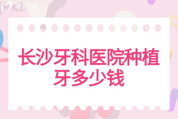 長沙牙科醫(yī)院種植牙多少錢？