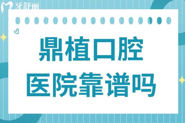 鼎植口腔醫(yī)院靠譜嗎?正規(guī)老牌連鎖品牌