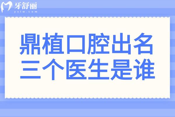 鼎植口腔出名三個醫(yī)生是誰