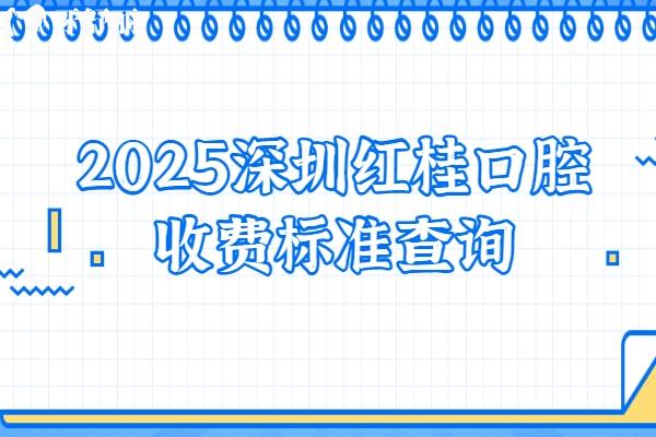2025深圳紅桂口腔收費(fèi)標(biāo)準(zhǔn)查詢種植牙、牙齒矯正、鑲牙、補(bǔ)牙、拔牙等價格明細(xì)