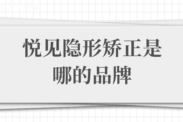 悅見隱形矯正是哪的品牌
