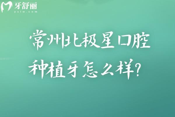 常州北極星口腔種植牙怎么樣？多種品牌選擇 醫(yī)生技術(shù)好擅長種植牙