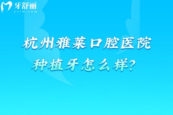 杭州雅萊口腔醫(yī)院種植牙怎么樣？擅長3D數(shù)字化導(dǎo)板種植技術(shù)且性價比高