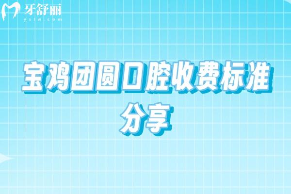 寶雞團(tuán)圓口腔收費(fèi)標(biāo)準(zhǔn)分享，種植牙2000+補(bǔ)牙200+潔牙50+等