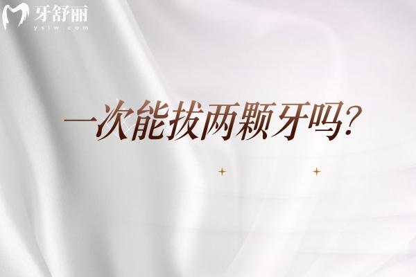 一次能拔兩顆牙嗎？需要根據(jù)牙齒的位置 個(gè)人的耐受力等來(lái)定