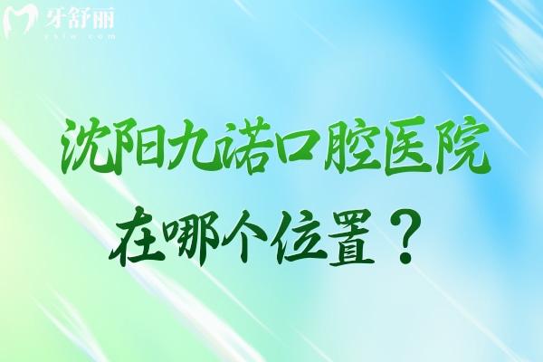 沈陽九諾口腔醫(yī)院在哪個位置？沈河區(qū)奉天街 看牙技術好 性價比高
