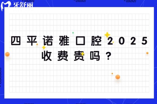 四平諾雅口腔2025收費貴嗎？種植牙、矯正、補牙、拔牙、鑲牙、牙周治療、根管治療、牙齒美白、兒牙等收費不貴