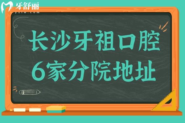 長沙牙祖口腔6家分院地址-具體乘車路線和預(yù)約電話/口碑評價公布