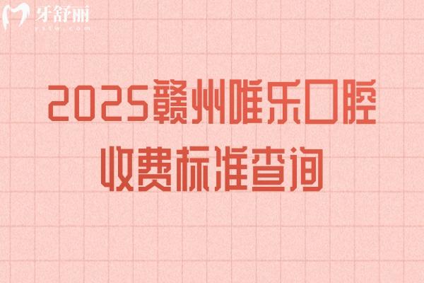 2025贛州唯樂口腔收費(fèi)標(biāo)準(zhǔn)查詢，種植牙3000補(bǔ)牙150+潔牙59+等