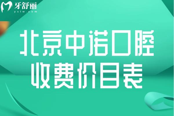 新版北京中諾口腔收費(fèi)價(jià)目表:含中諾種植牙/正畸/根管治療/鑲牙等全系列費(fèi)用