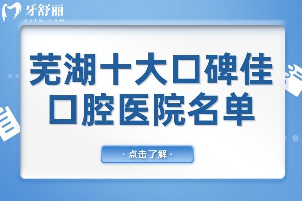 蕪湖十大口碑佳口腔醫(yī)院名單,中諾/蕪優(yōu)/德瓦/美臣/伊萊美等10大牙科正規(guī)可靠