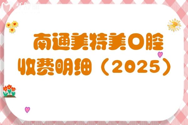 南通美特美口腔收費(fèi)明細(xì)（2025）：涵蓋牙齒矯正、種植牙、補(bǔ)牙、拔牙、鑲牙等多個(gè)方面