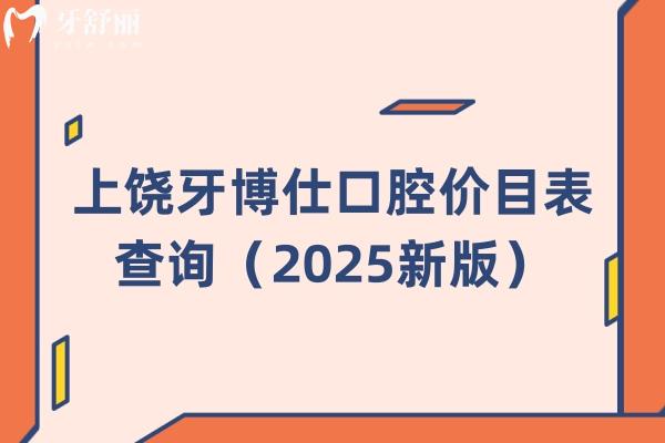 上饒牙博仕口腔價目表查詢（2025新版）種植牙牙齒矯正補(bǔ)牙拔牙根管潔牙價格