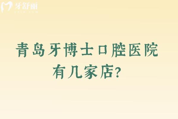 青島牙博士口腔醫(yī)院有幾家店？共四家門(mén)店分享醫(yī)院簡(jiǎn)介與特色項(xiàng)目