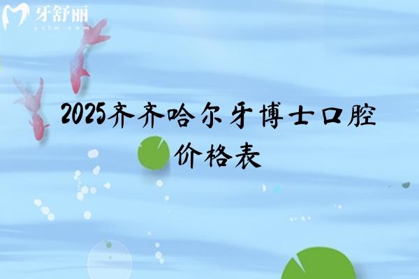 2025齊齊哈爾牙博士口腔價格表，種植牙、牙齒矯正、補(bǔ)牙、拔牙等價格合理透明