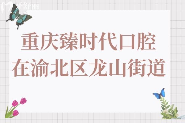 重慶臻時(shí)代口腔醫(yī)院在渝北區(qū)龍山街道,具體交通路線+電話預(yù)約+收費(fèi)標(biāo)準(zhǔn)一鍵get