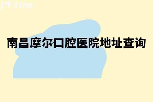 南昌摩爾口腔醫(yī)院地址查詢,三家分院交通便利 矯正種植修復(fù)是特色