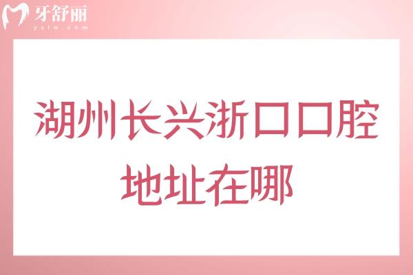 湖州長(zhǎng)興浙口口腔地址在哪