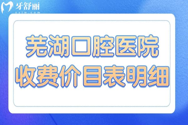 2025蕪湖口腔醫(yī)院收費(fèi)價目表明細(xì)在這兒!種植牙