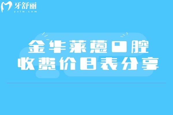金華萊蒽口腔收費價目表分享，矯正4500+補牙120+烤瓷牙400+等