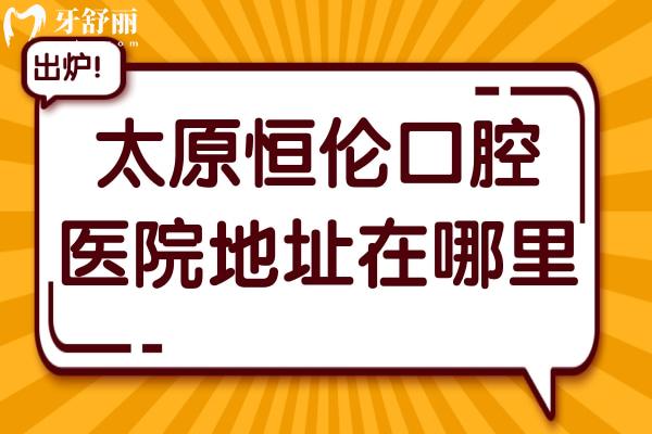 太原恒倫口腔醫(yī)院地址在哪里?一城21院,五一路總院