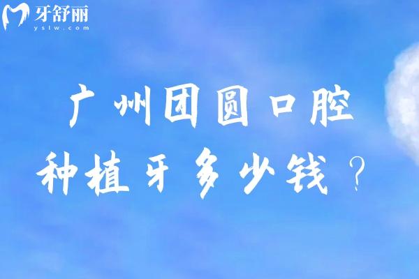 廣州團圓口腔種植牙多少錢