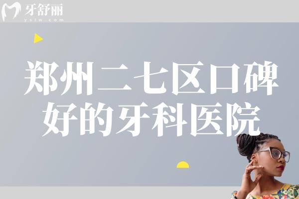 鄭州二七區(qū)口碑好的牙科醫(yī)院
