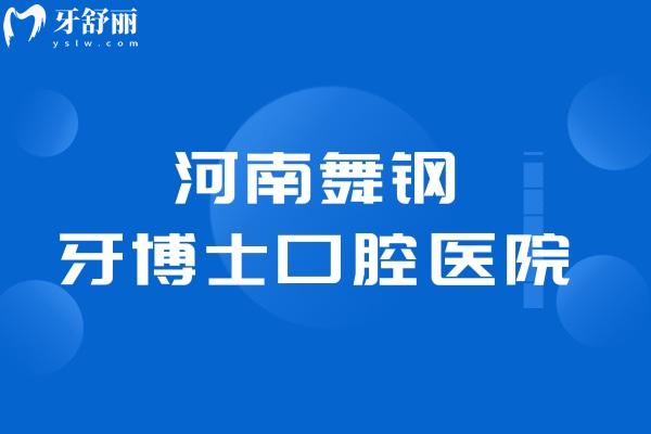 平頂山正規(guī)牙科推薦:河南舞鋼牙博士口腔醫(yī)院技術好看牙性價比高上榜前十