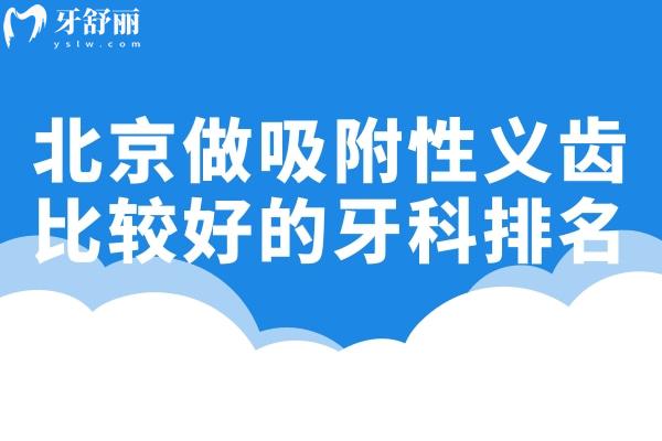 北京做吸附性義齒比較好的牙科排名:美冠塔/勁松/中諾口腔等假牙修復(fù)技術(shù)好