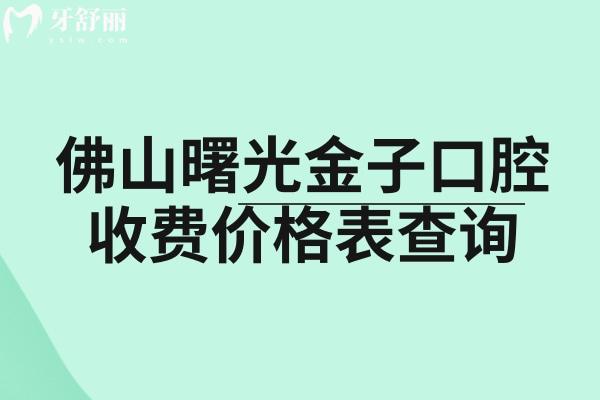 佛山曙光金子口腔收費(fèi)價(jià)格表查詢，種植牙、牙齒矯正、鑲牙、補(bǔ)牙、拔牙收費(fèi)合理