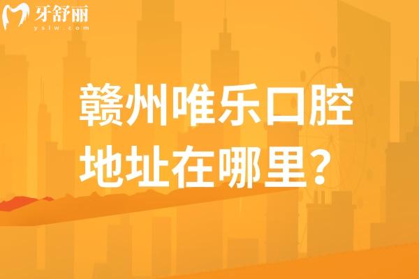 贛州唯樂口腔地址在哪里？五家門店交通便利性價(jià)比高