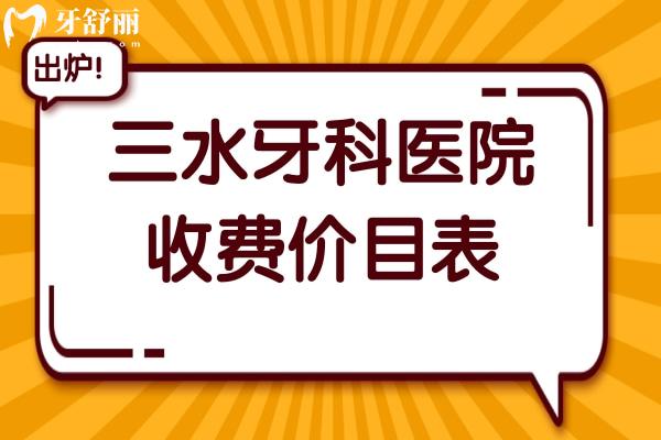 2025三水牙科醫(yī)院收費價目表搶先看!種植牙,正畸,美白,拔牙,補牙收費一鍵查詢