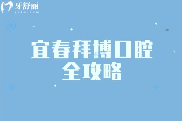 宜春拜博口腔全攻略：價目表+醫(yī)生介紹+簡介+地址一覽