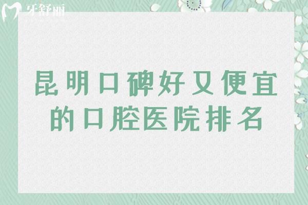 昆明口碑好又便宜的口腔醫(yī)院排名