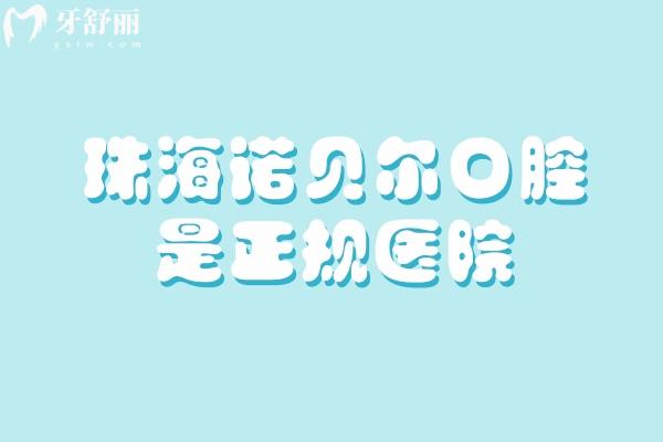 珠海諾貝爾口腔是正規(guī)醫(yī)院，資質(zhì)、醫(yī)生、擅長項目等方面分享