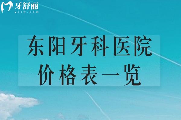 2025東陽牙科醫(yī)院價格表一覽:種植牙1980+牙齒矯正4800+全瓷牙980+