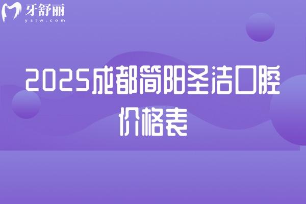 2025成都簡陽圣潔口腔價格表，矯正500元起種植牙200元起補牙100元起等