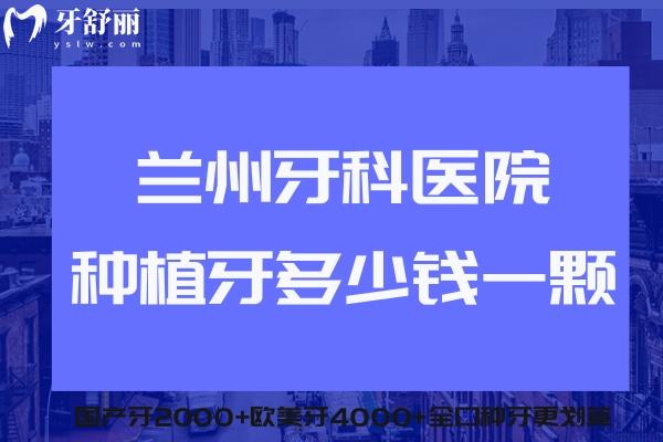 蘭州牙科醫(yī)院種植牙多少錢一顆?2025價格表國產牙2000+歐美牙4000+全口種牙更劃算