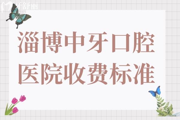 2025淄博中牙口腔醫(yī)院收費標準與范圍:拔智齒220+全瓷牙1100+種植牙2980+