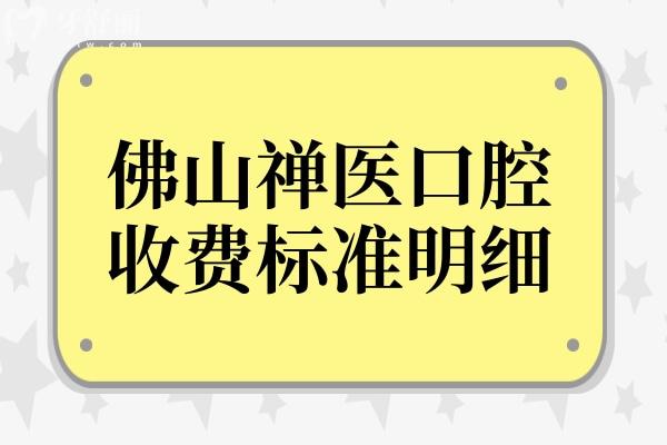 2025佛山禪醫(yī)口腔醫(yī)院收費(fèi)標(biāo)準(zhǔn)明細(xì):種植牙790+兒童矯正3880+全瓷牙1300+