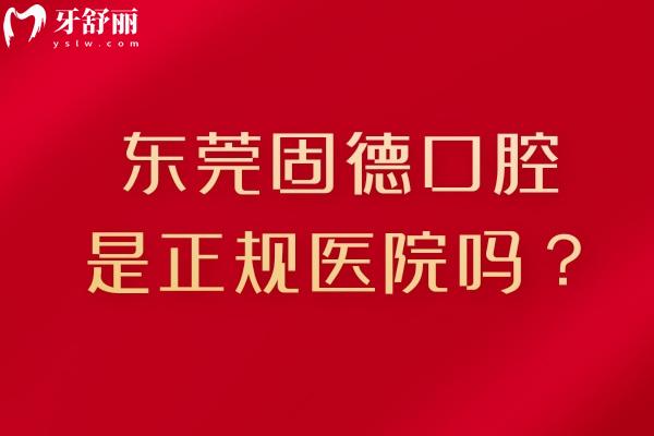 東莞固德口腔是正規(guī)醫(yī)院嗎？服務、技術、醫(yī)生團隊及收費等方面介紹
