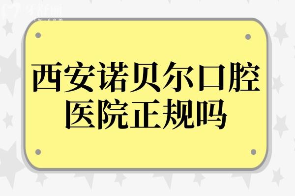 西安諾貝爾口腔醫(yī)院正規(guī)嗎怎么樣?正規(guī)且口碑好!醫(yī)生經(jīng)驗足