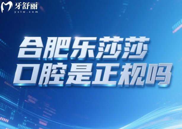 合肥樂莎莎口腔是正規(guī)嗎
