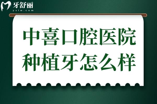 中喜口腔種植牙怎么樣?患者驗(yàn)證:醫(yī)生技術(shù)實(shí)力派,價(jià)格不貴還正規(guī)可預(yù)約