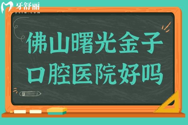 佛山曙光金子口腔醫(yī)院好嗎?深扒資質(zhì)/醫(yī)生/技術(shù)/口碑,還原真實水平
