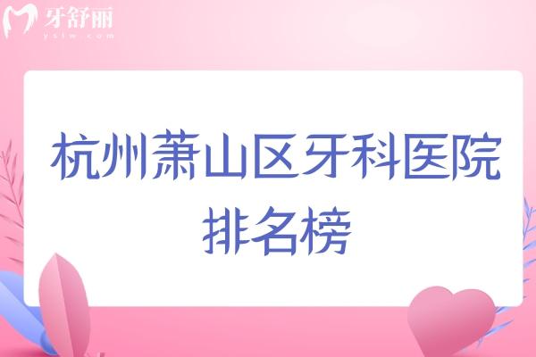 杭州蕭山區(qū)牙科醫(yī)院排名榜