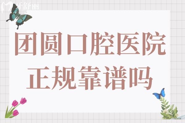 團(tuán)圓口腔醫(yī)院靠譜嗎?正規(guī)資質(zhì)+口碑爆棚！醫(yī)生經(jīng)驗(yàn)足、技術(shù)可靠、收費(fèi)透明！
