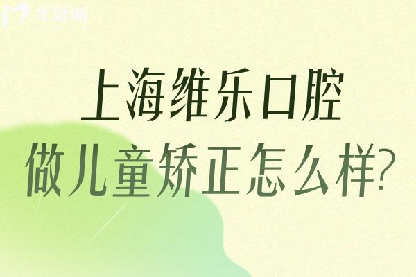 上海維樂(lè)口腔做兒童矯正怎么樣?核心技術(shù)優(yōu)勢(shì)+明星醫(yī)師團(tuán)隊(duì)打造兒童專屬矯正服務(wù)