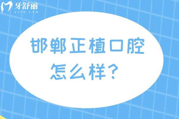 邯鄲正植口腔怎么樣？醫(yī)生技術(shù)好收費性價比高值得信賴