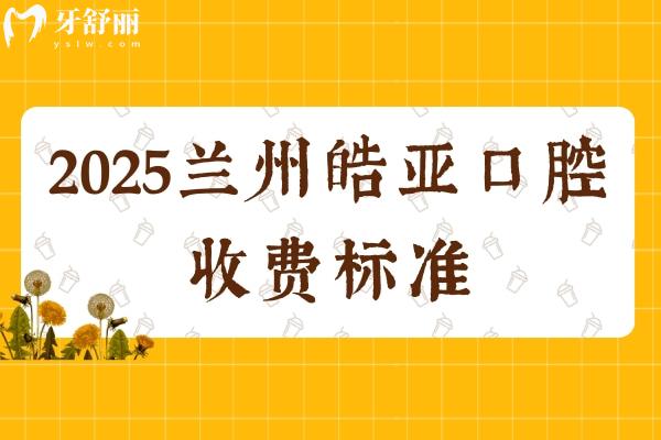 2025蘭州皓亞口腔收費標(biāo)準(zhǔn)，補牙198+矯正4600+種牙2400+等